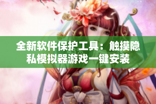 全新軟件保護工具：觸摸隱私模擬器游戲一鍵安裝