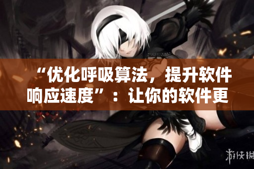 “優(yōu)化呼吸算法，提升軟件響應(yīng)速度”：讓你的軟件更新時呼吸更順暢！