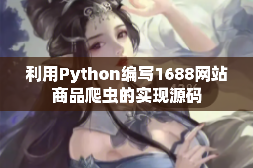 利用Python編寫1688網(wǎng)站商品爬蟲的實(shí)現(xiàn)源碼