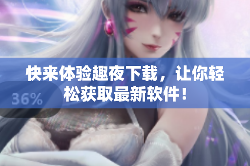 快來體驗趣夜下載，讓你輕松獲取最新軟件！