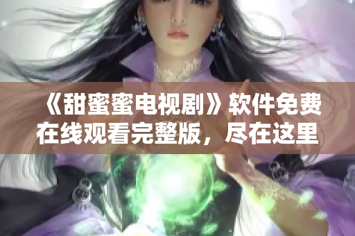 《甜蜜蜜電視劇》軟件免費(fèi)在線觀看完整版，盡在這里