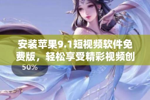 安裝蘋果9.1短視頻軟件免費(fèi)版，輕松享受精彩視頻創(chuàng)作