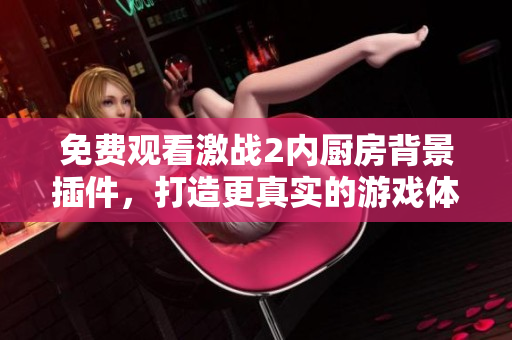 免費觀看激戰(zhàn)2內(nèi)廚房背景插件，打造更真實的游戲體驗