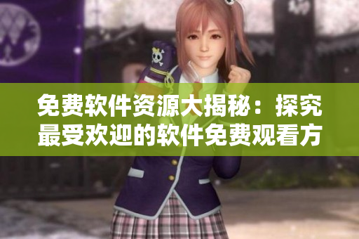 免費軟件資源大揭秘：探究最受歡迎的軟件免費觀看方式