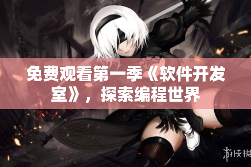 免費(fèi)觀看第一季《軟件開發(fā)室》，探索編程世界