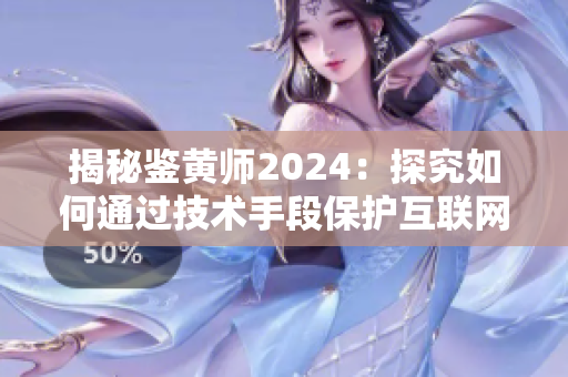 揭秘鑒黃師2024：探究如何通過技術(shù)手段保護(hù)互聯(lián)網(wǎng)少年健康成長