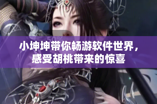 小坤坤帶你暢游軟件世界，感受胡桃?guī)淼捏@喜