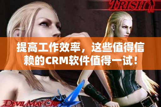 提高工作效率，這些值得信賴的CRM軟件值得一試！