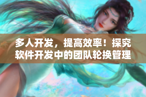 多人開發(fā)，提高效率！探究軟件開發(fā)中的團(tuán)隊(duì)輪換管理策略