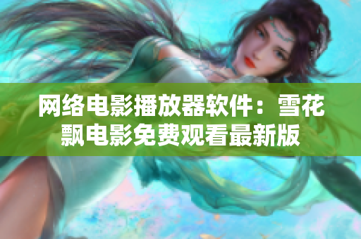 網(wǎng)絡(luò)電影播放器軟件：雪花飄電影免費(fèi)觀看最新版