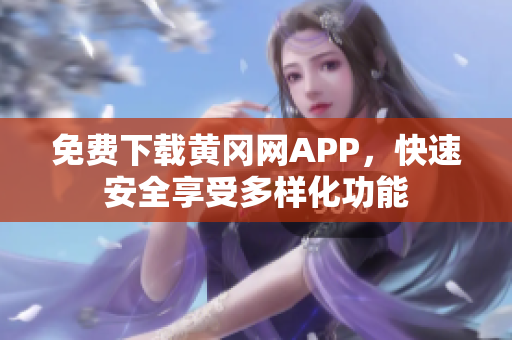 免費(fèi)下載黃岡網(wǎng)APP，快速安全享受多樣化功能