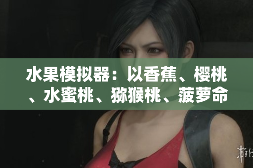 水果模擬器：以香蕉、櫻桃、水蜜桃、獼猴桃、菠蘿命名的軟件測(cè)試工具