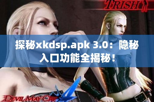 探秘xkdsp.apk 3.0：隱秘入口功能全揭秘！