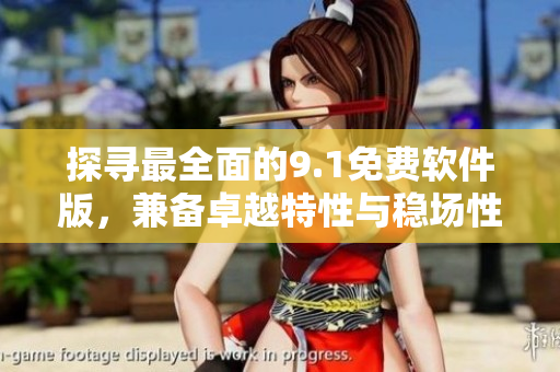 探尋最全面的9.1免費(fèi)軟件版，兼?zhèn)渥吭教匦耘c穩(wěn)場性能
