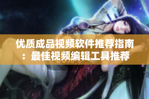 優(yōu)質(zhì)成品視頻軟件推薦指南：最佳視頻編輯工具推薦