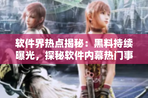 軟件界熱點揭秘：黑料持續(xù)曝光，探秘軟件內(nèi)幕熱門事件