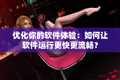 優(yōu)化你的軟件體驗(yàn)：如何讓軟件運(yùn)行更快更流暢？