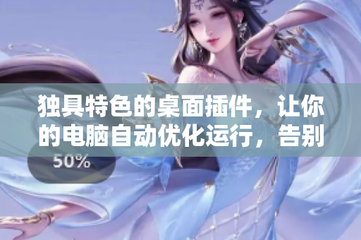 獨(dú)具特色的桌面插件，讓你的電腦自動(dòng)優(yōu)化運(yùn)行，告別卡頓