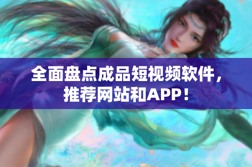 全面盤點成品短視頻軟件，推薦網(wǎng)站和APP！