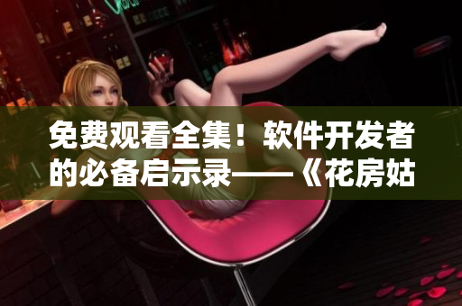 免費(fèi)觀看全集！軟件開發(fā)者的必備啟示錄——《花房姑娘》再現(xiàn)技術(shù)巨匠之路