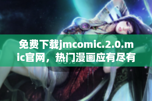 免費下載jmcomic.2.0.mic官網(wǎng)，熱門漫畫應(yīng)有盡有