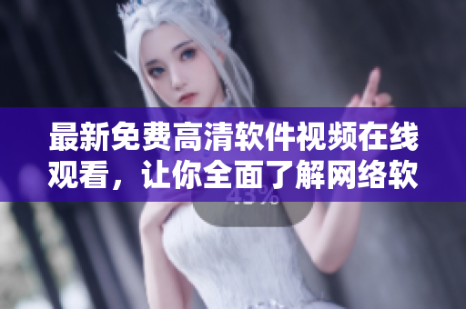 最新免費高清軟件視頻在線觀看，讓你全面了解網絡軟件的動態(tài)