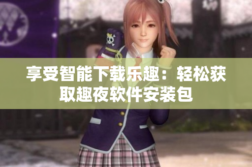 享受智能下載樂(lè)趣：輕松獲取趣夜軟件安裝包