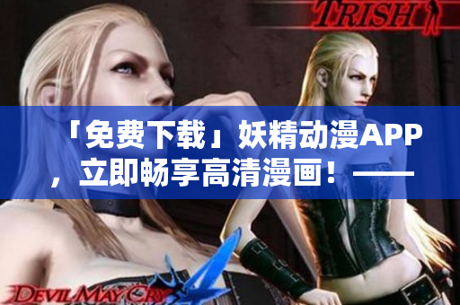 「免費(fèi)下載」妖精動漫APP，立即暢享高清漫畫！——網(wǎng)絡(luò)軟件編輯推薦