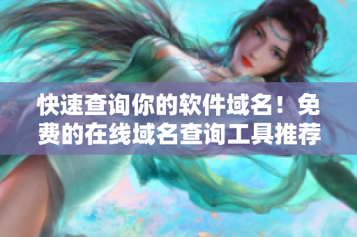 快速查詢你的軟件域名！免費(fèi)的在線域名查詢工具推薦