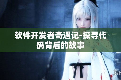 軟件開發(fā)者奇遇記-探尋代碼背后的故事