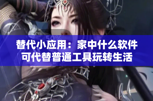 替代小應用：家中什么軟件可代替普通工具玩轉(zhuǎn)生活