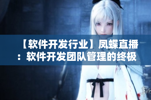 【軟件開發(fā)行業(yè)】鳳蝶直播：軟件開發(fā)團(tuán)隊管理的終極解決方案