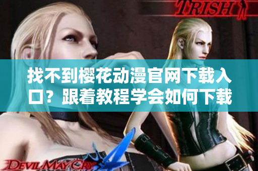 找不到櫻花動(dòng)漫官網(wǎng)下載入口？跟著教程學(xué)會如何下載網(wǎng)絡(luò)軟件！