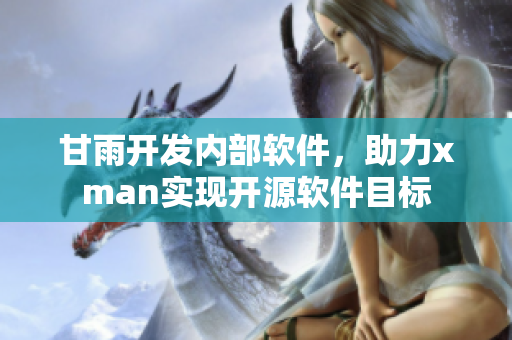 甘雨開發(fā)內(nèi)部軟件，助力xman實(shí)現(xiàn)開源軟件目標(biāo)