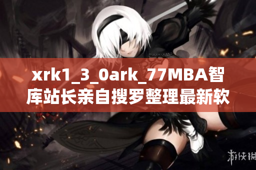 xrk1_3_0ark_77MBA智庫(kù)站長(zhǎng)親自搜羅整理最新軟件趨勢(shì)數(shù)據(jù)