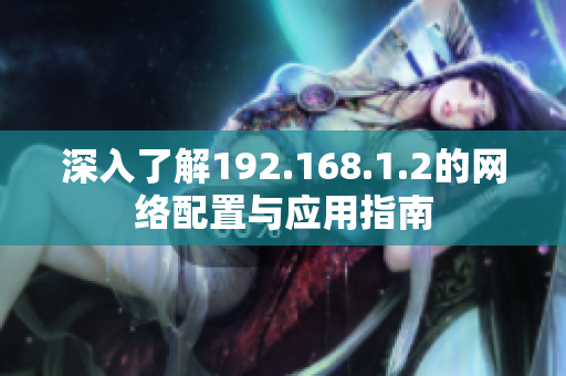 深入了解192.168.1.2的網(wǎng)絡(luò)配置與應(yīng)用指南