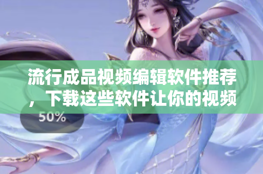 流行成品視頻編輯軟件推薦，下載這些軟件讓你的視頻制作更簡單！