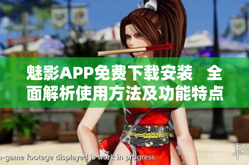 魅影APP免費(fèi)下載安裝   全面解析使用方法及功能特點(diǎn)