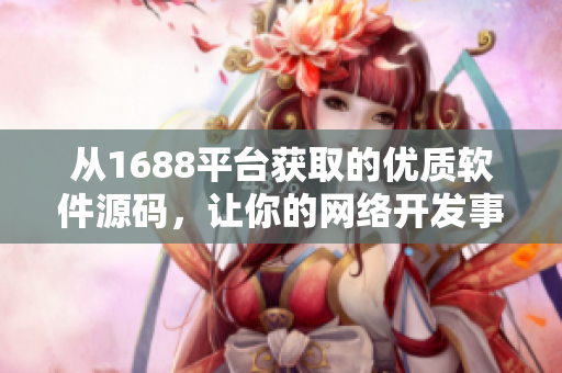 從1688平臺獲取的優(yōu)質軟件源碼，讓你的網絡開發(fā)事半功倍