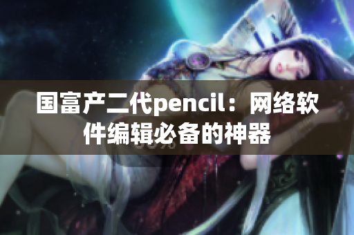 國富產(chǎn)二代pencil：網(wǎng)絡(luò)軟件編輯必備的神器