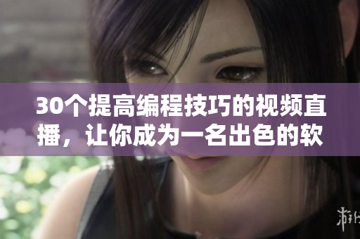 30個(gè)提高編程技巧的視頻直播，讓你成為一名出色的軟件開(kāi)發(fā)人員！