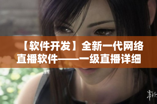 【軟件開發(fā)】全新一代網(wǎng)絡(luò)直播軟件——一級直播詳細(xì)介紹