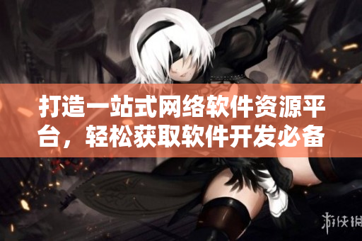 打造一站式網(wǎng)絡(luò)軟件資源平臺(tái)，輕松獲取軟件開發(fā)必備素材