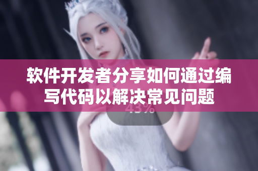 軟件開發(fā)者分享如何通過編寫代碼以解決常見問題