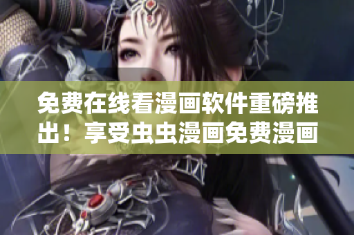 免費在線看漫畫軟件重磅推出！享受蟲蟲漫畫免費漫畫登錄！