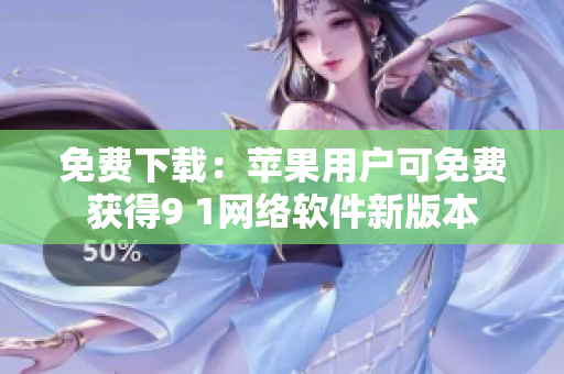 免費下載：蘋果用戶可免費獲得9 1網(wǎng)絡(luò)軟件新版本