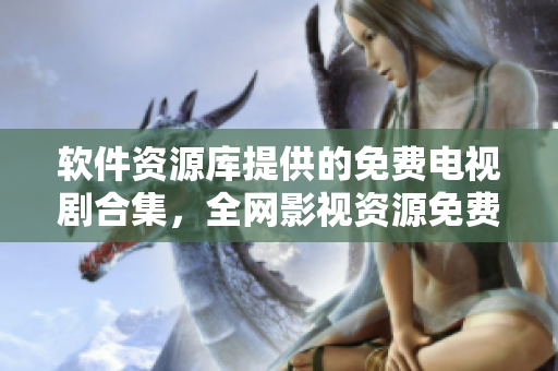 軟件資源庫提供的免費電視劇合集，全網(wǎng)影視資源免費觀看