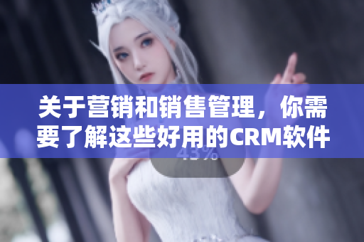 關(guān)于營銷和銷售管理，你需要了解這些好用的CRM軟件