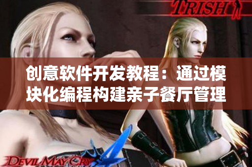 創(chuàng)意軟件開(kāi)發(fā)教程：通過(guò)模塊化編程構(gòu)建親子餐廳管理系統(tǒng)