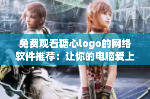 免費觀看糖心logo的網(wǎng)絡軟件推薦：讓你的電腦愛上甜蜜的設計